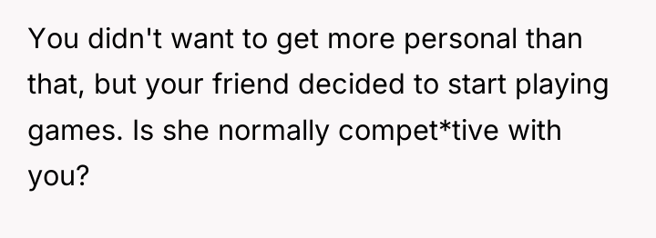 You didn't want to get more personal than that, but...