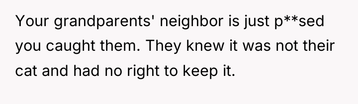 Your grandparents' neighbor is just p**sed you caught them. They...