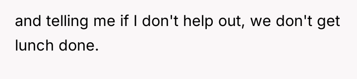 and telling me if I don't help out, we don't...