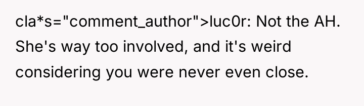 cla*s="comment_author">luc0r: Not the AH. She's way too involved, and it's...
