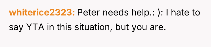 whiterice2323 Peter needs help.: ): I hate to say YTA...
