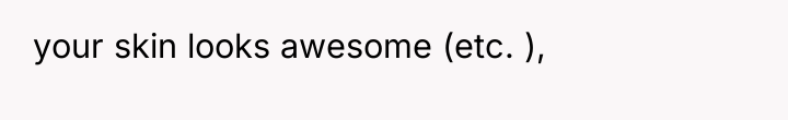 your skin looks awesome (etc. ),