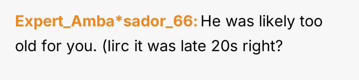 Expert_Amba*sador_66 He was likely too old for you. (Iirc it...