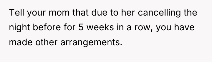 Tell your mom that due to her cancelling the night...