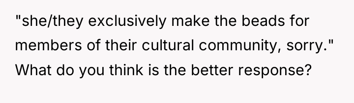 "she/they exclusively make the beads for members of their cultural...