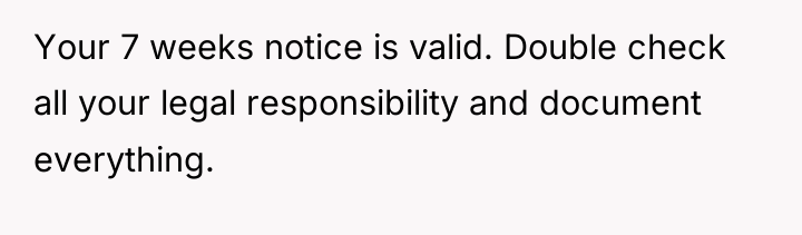 Your 7 weeks notice is valid. Double check all your...
