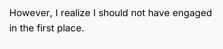 However, I realize I should not have engaged in the...