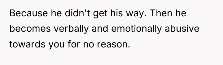 Because he didn't get his way. Then he becomes verbally...