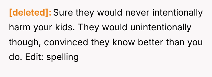 [deleted] Sure they would never intentionally harm your kids. They...