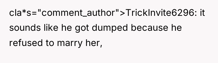 cla*s="comment_author">TrickInvite6296: it sounds like he got dumped because he refused...