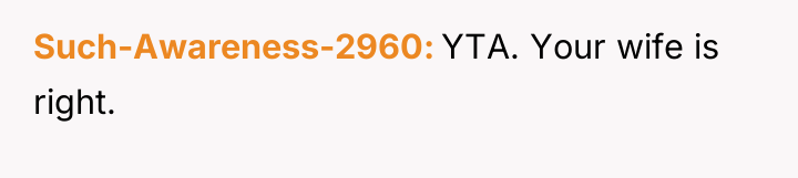 Such-Awareness-2960 YTA. Your wife is right.