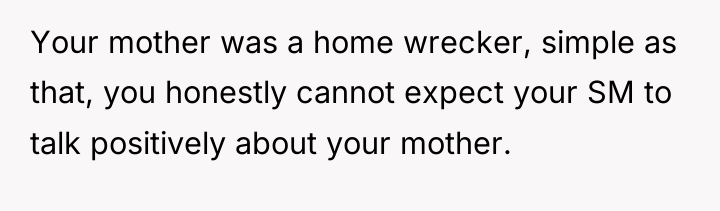 Your mother was a home wrecker, simple as that, you...
