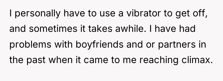 I personally have to use a vibrator to get off,...