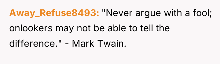 Away_Refuse8493 "Never argue with a fool; onlookers may not be...