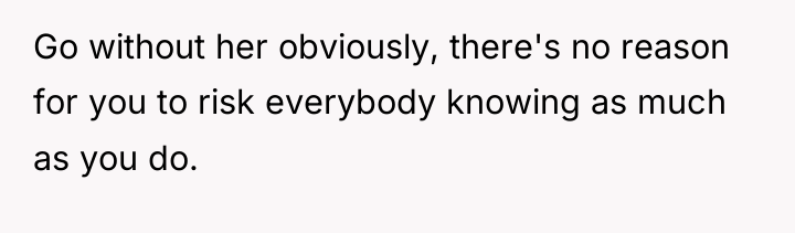 Go without her obviously, there's no reason for you to...