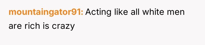 mountaingator91 Acting like all white men are rich is crazy