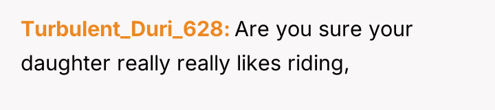 Turbulent_Duri_628 Are you sure your daughter really really likes riding,