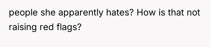 people she apparently hates? How is that not raising red...