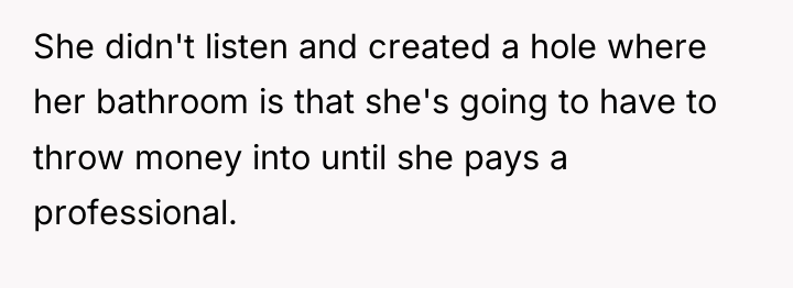 She didn't listen and created a hole where her bathroom...