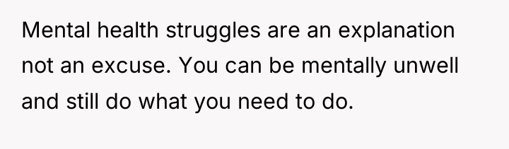 Mental health struggles are an explanation not an excuse. You...