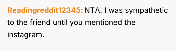 Readingreddit12345 NTA. I was sympathetic to the friend until you...