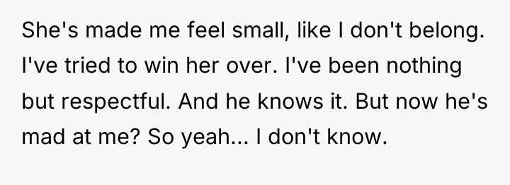 She's made me feel small, like I don't belong. I've...