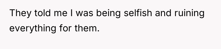 They told me I was being selfish and ruining everything...