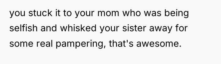 you stuck it to your mom who was being selfish...
