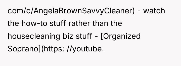 com/c/AngelaBrownSavvyCleaner) - watch the how-to stuff rather than the housecleaning...