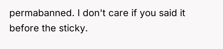 permabanned. I don't care if you said it before the...