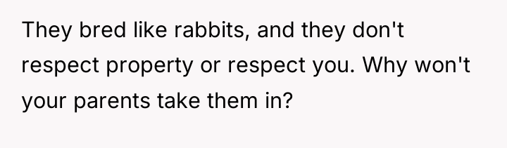 They bred like rabbits, and they don't respect property or...