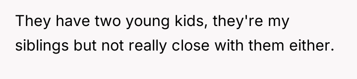 They have two young kids, they're my siblings but not...