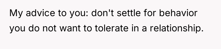 My advice to you: don't settle for behavior you do...