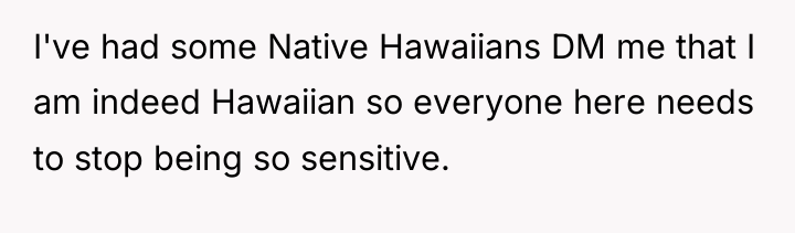 I've had some Native Hawaiians DM me that I am...