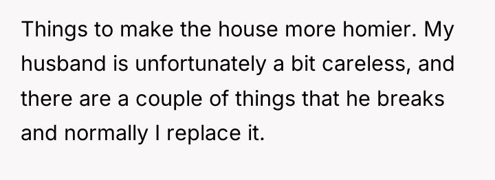 Things to make the house more homier. My husband is...