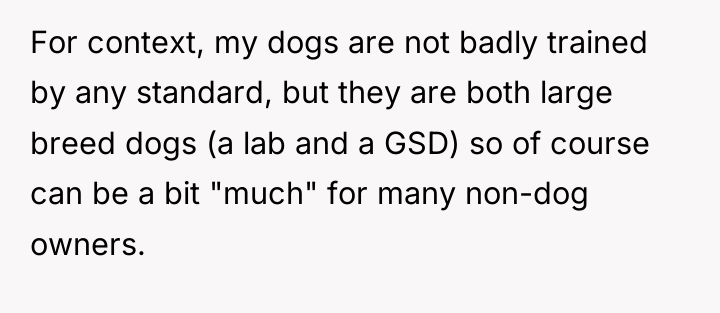 For context, my dogs are not badly trained by any...