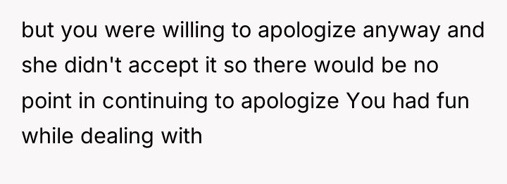 but you were willing to apologize anyway and she didn't...