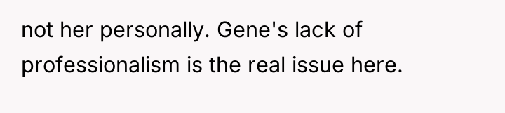 not her personally. Gene's lack of professionalism is the real...