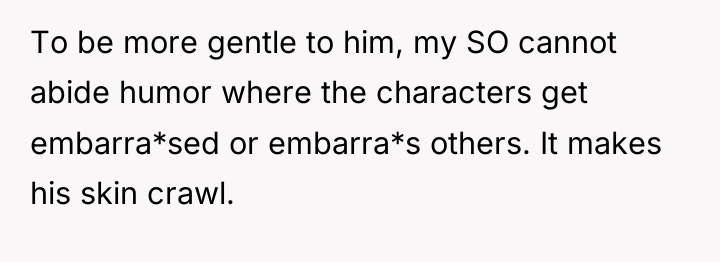 To be more gentle to him, my SO cannot abide...