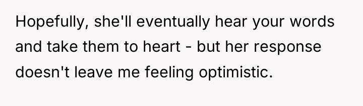 Hopefully, she'll eventually hear your words and take them to...