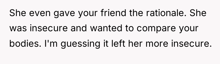 She even gave your friend the rationale. She was insecure...