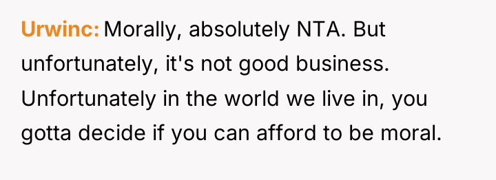 Urwinc Morally, absolutely NTA. But unfortunately, it's not good business....