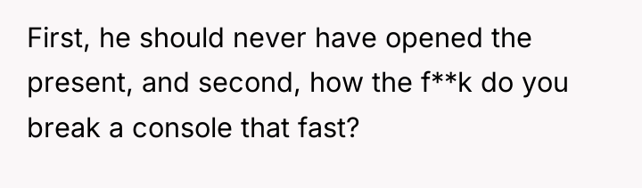 First, he should never have opened the present, and second,...
