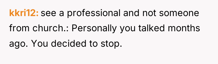 kkri12 see a professional and not someone from church.: Personally...