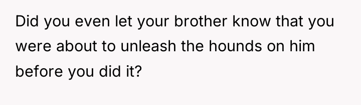 Did you even let your brother know that you were...