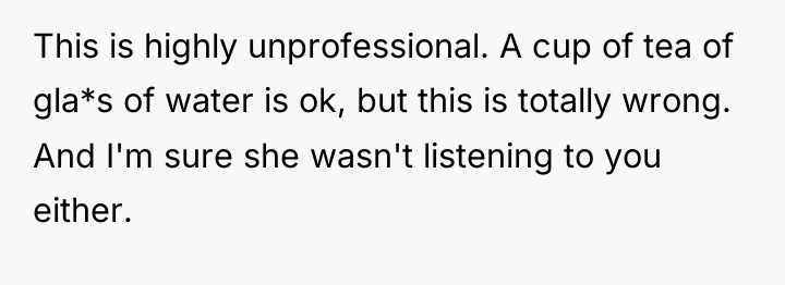 This is highly unprofessional. A cup of tea of gla*s...