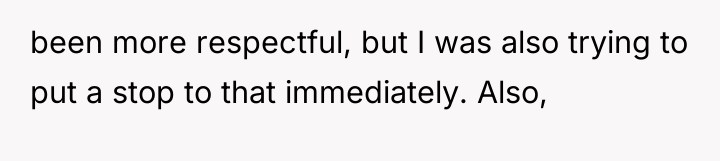 been more respectful, but I was also trying to put...