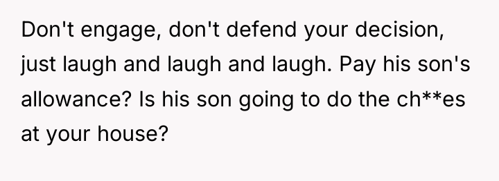 Don't engage, don't defend your decision, just laugh and laugh...