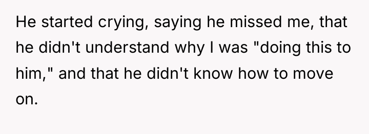 He started crying, saying he missed me, that he didn't...