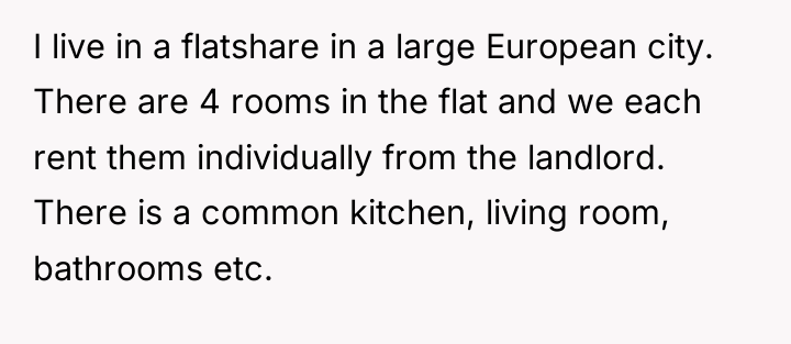 I live in a flatshare in a large European city....